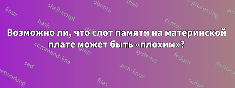 Возможно ли, что слот памяти на материнской плате может быть «плохим»?