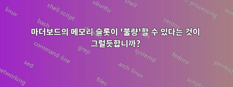 마더보드의 메모리 슬롯이 '불량'할 수 있다는 것이 그럴듯합니까?