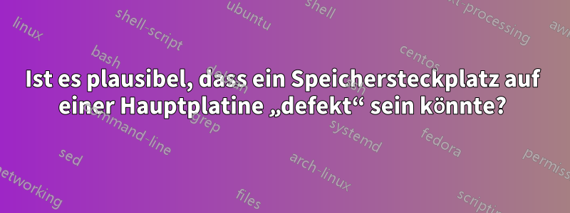 Ist es plausibel, dass ein Speichersteckplatz auf einer Hauptplatine „defekt“ sein könnte?