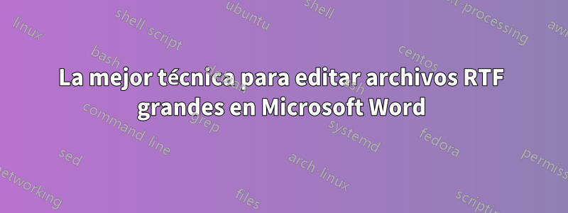 La mejor técnica para editar archivos RTF grandes en Microsoft Word