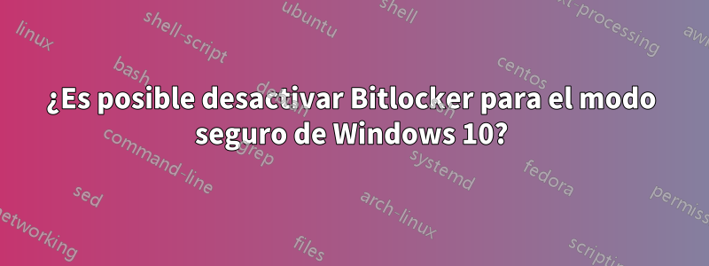 ¿Es posible desactivar Bitlocker para el modo seguro de Windows 10?