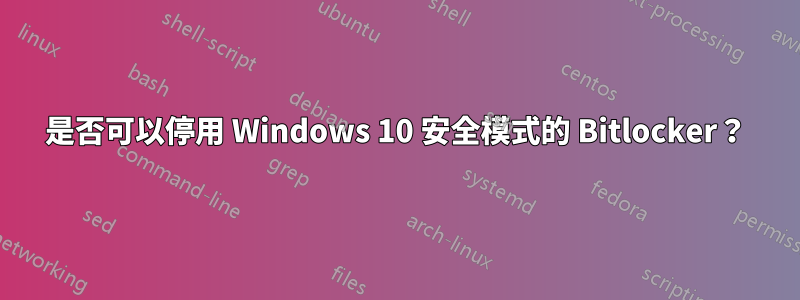 是否可以停用 Windows 10 安全模式的 Bitlocker？