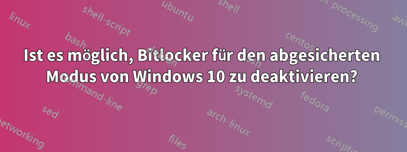 Ist es möglich, Bitlocker für den abgesicherten Modus von Windows 10 zu deaktivieren?