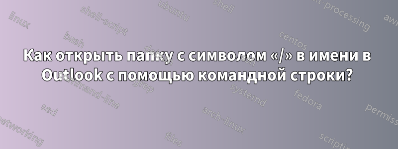 Как открыть папку с символом «/» в имени в Outlook с помощью командной строки?