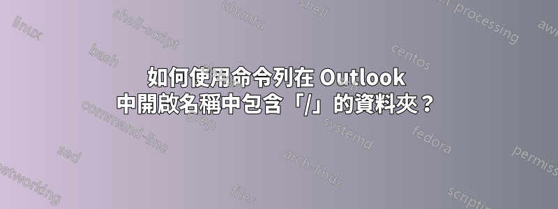 如何使用命令列在 Outlook 中開啟名稱中包含「/」的資料夾？