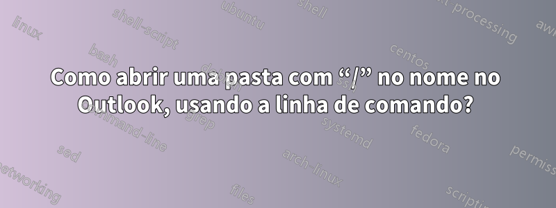 Como abrir uma pasta com “/” no nome no Outlook, usando a linha de comando?