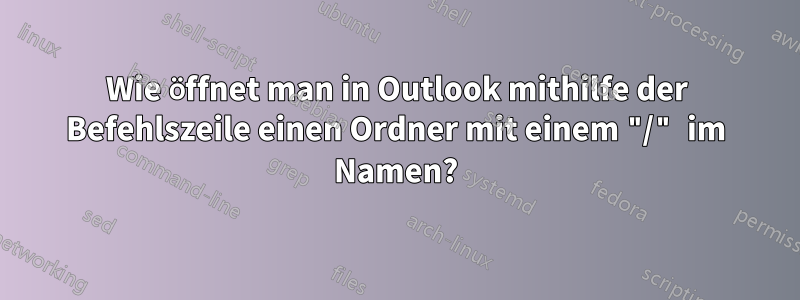 Wie öffnet man in Outlook mithilfe der Befehlszeile einen Ordner mit einem "/" im Namen?