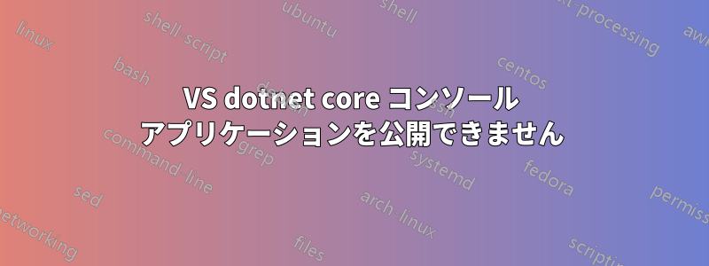 VS dotnet core コンソール アプリケーションを公開できません