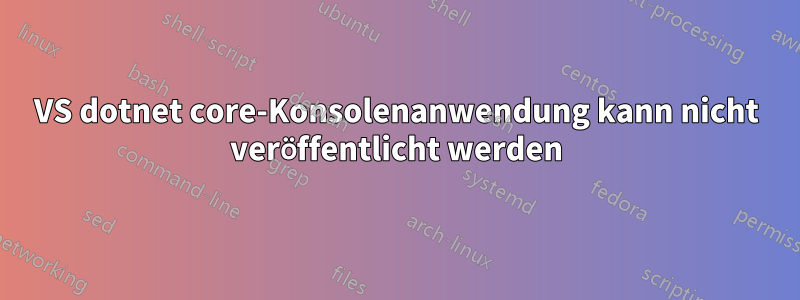 VS dotnet core-Konsolenanwendung kann nicht veröffentlicht werden