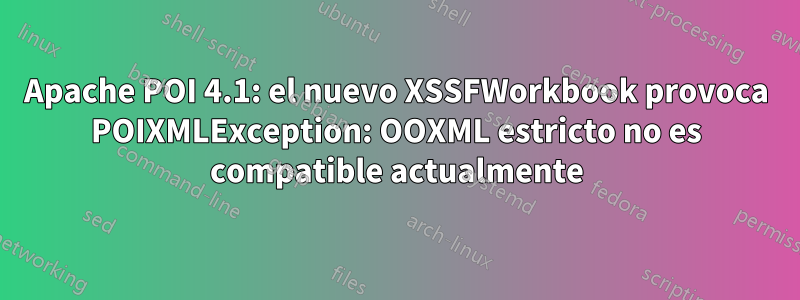 Apache POI 4.1: el nuevo XSSFWorkbook provoca POIXMLException: OOXML estricto no es compatible actualmente