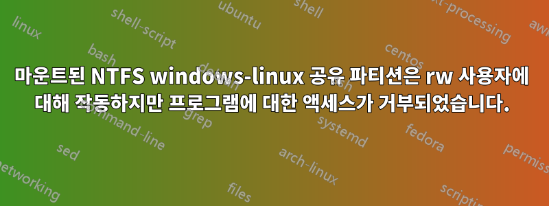 마운트된 NTFS windows-linux 공유 파티션은 rw 사용자에 대해 작동하지만 프로그램에 대한 액세스가 거부되었습니다.