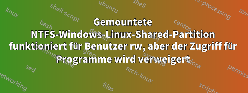 Gemountete NTFS-Windows-Linux-Shared-Partition funktioniert für Benutzer rw, aber der Zugriff für Programme wird verweigert