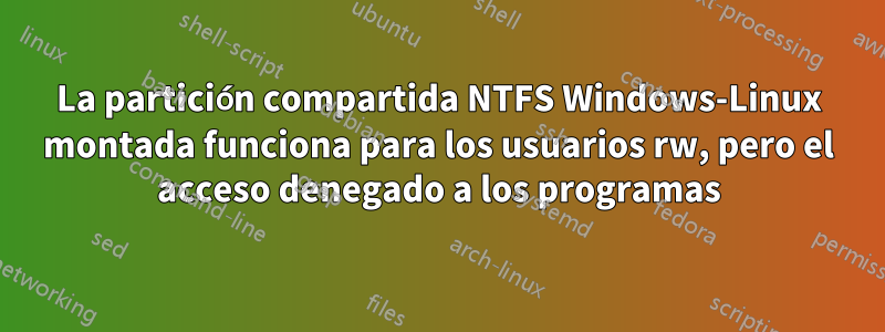 La partición compartida NTFS Windows-Linux montada funciona para los usuarios rw, pero el acceso denegado a los programas