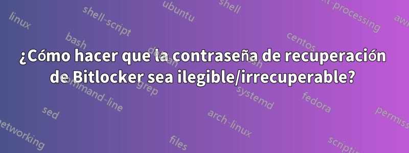 ¿Cómo hacer que la contraseña de recuperación de Bitlocker sea ilegible/irrecuperable?