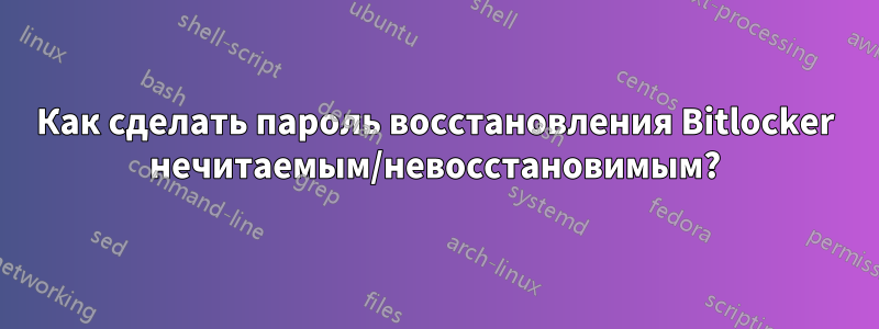 Как сделать пароль восстановления Bitlocker нечитаемым/невосстановимым?