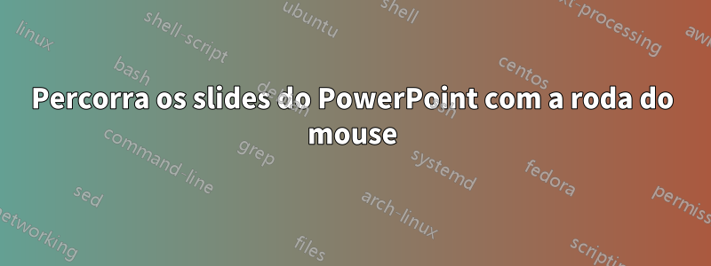 Percorra os slides do PowerPoint com a roda do mouse