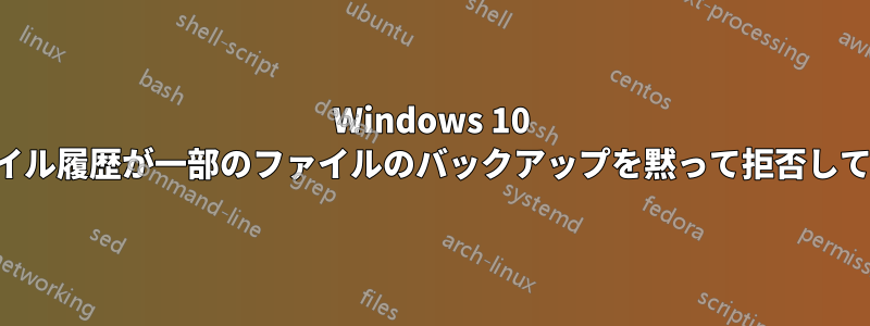 Windows 10 のファイル履歴が一部のファイルのバックアップを黙って拒否しています