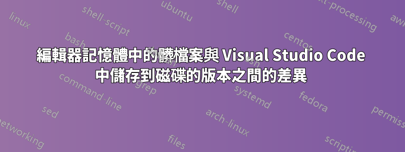 編輯器記憶體中的髒檔案與 Visual Studio Code 中儲存到磁碟的版本之間的差異