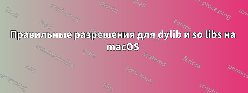 Правильные разрешения для dylib и so libs на macOS