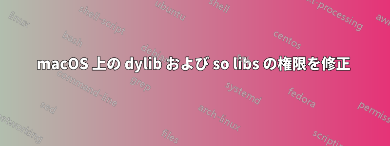 macOS 上の dylib および so libs の権限を修正