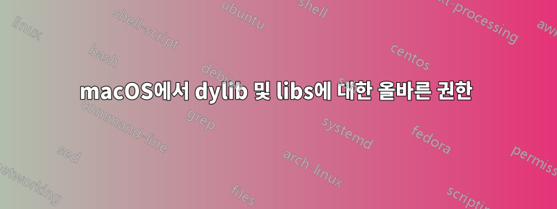 macOS에서 dylib 및 libs에 대한 올바른 권한