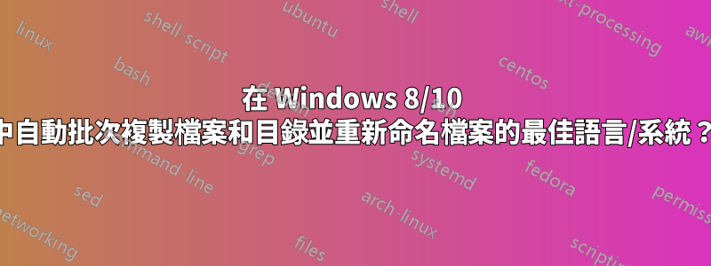 在 Windows 8/10 中自動批次複製檔案和目錄並重新命名檔案的最佳語言/系統？