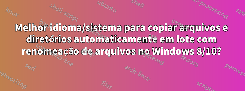 Melhor idioma/sistema para copiar arquivos e diretórios automaticamente em lote com renomeação de arquivos no Windows 8/10?