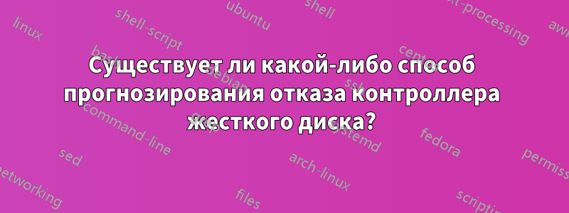 Существует ли какой-либо способ прогнозирования отказа контроллера жесткого диска?