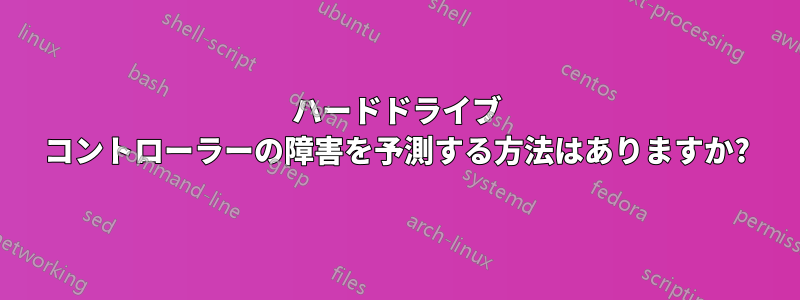 ハードドライブ コントローラーの障害を予測する方法はありますか?