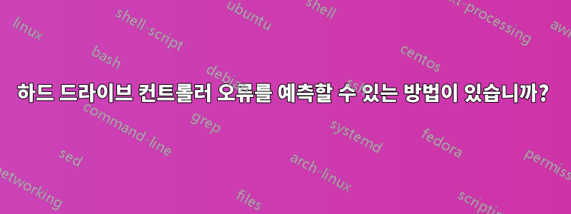 하드 드라이브 컨트롤러 오류를 예측할 수 있는 방법이 있습니까?