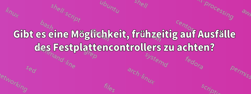 Gibt es eine Möglichkeit, frühzeitig auf Ausfälle des Festplattencontrollers zu achten?