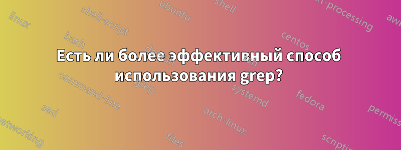 Есть ли более эффективный способ использования grep?