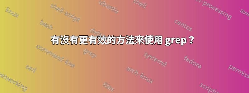 有沒有更有效的方法來使用 grep？