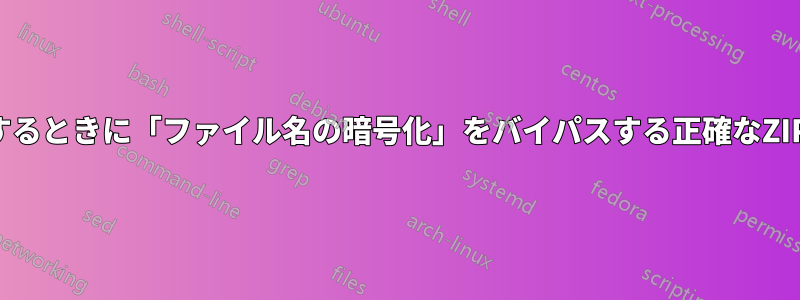 暗号化されたファイルを表示するときに「ファイル名の暗号化」をバイパスする正確なZIPプログラムが見つかりません