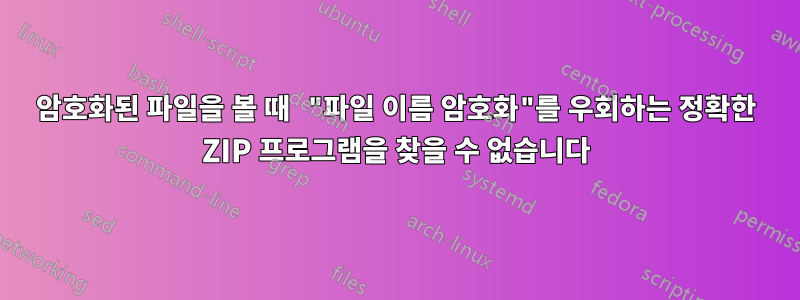 암호화된 파일을 볼 때 "파일 이름 암호화"를 우회하는 정확한 ZIP 프로그램을 찾을 수 없습니다