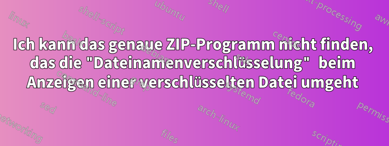 Ich kann das genaue ZIP-Programm nicht finden, das die "Dateinamenverschlüsselung" beim Anzeigen einer verschlüsselten Datei umgeht