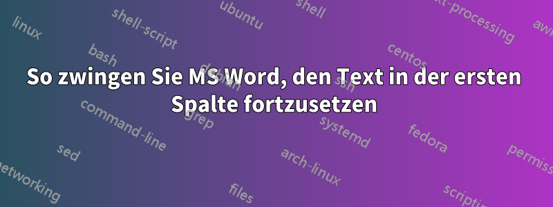 So zwingen Sie MS Word, den Text in der ersten Spalte fortzusetzen