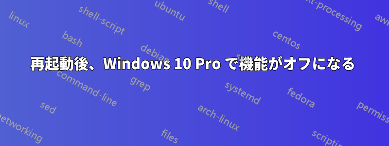 再起動後、Windows 10 Pro で機能がオフになる