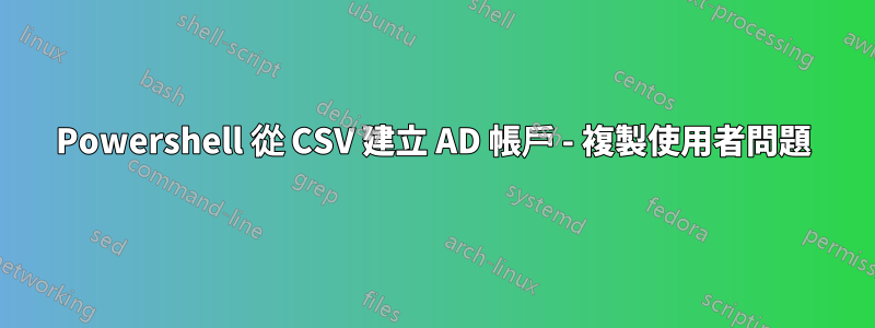 Powershell 從 CSV 建立 AD 帳戶 - 複製使用者問題