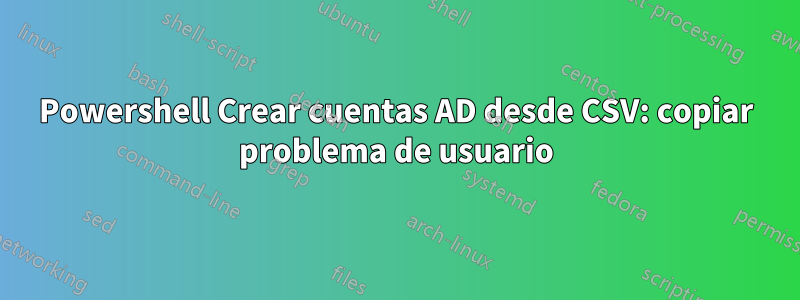 Powershell Crear cuentas AD desde CSV: copiar problema de usuario