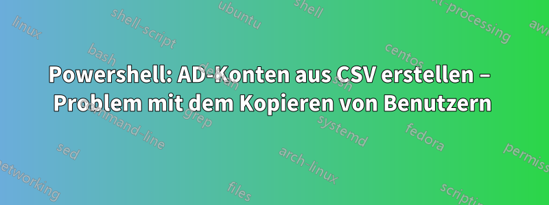 Powershell: AD-Konten aus CSV erstellen – Problem mit dem Kopieren von Benutzern