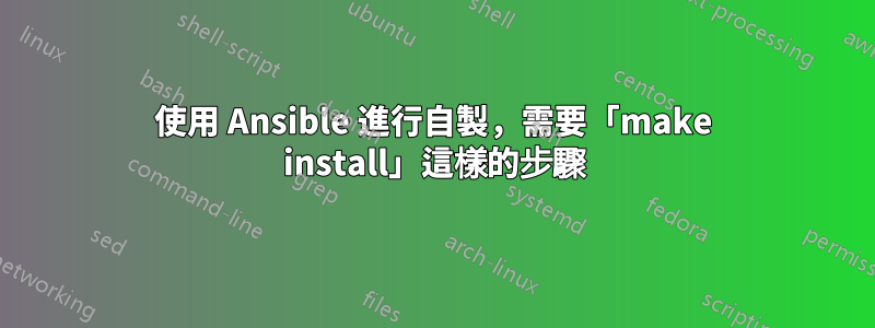 使用 Ansible 進行自製，需要「make install」這樣的步驟