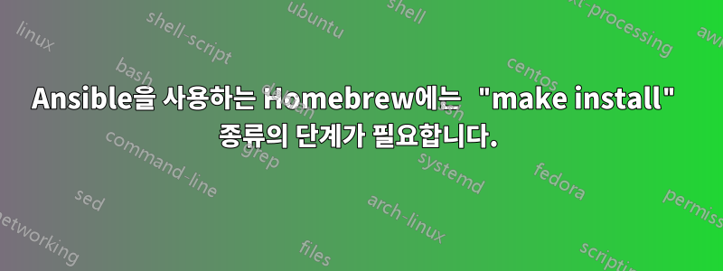 Ansible을 사용하는 Homebrew에는 "make install" 종류의 단계가 필요합니다.