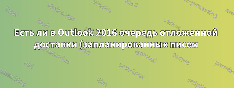 Есть ли в Outlook 2016 очередь отложенной доставки (запланированных писем)?