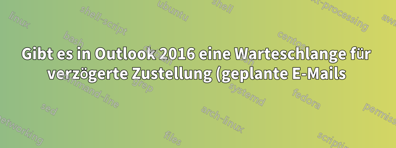 Gibt es in Outlook 2016 eine Warteschlange für verzögerte Zustellung (geplante E-Mails)?