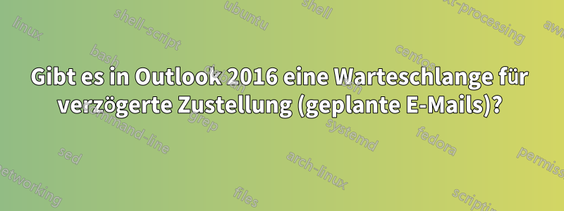 Gibt es in Outlook 2016 eine Warteschlange für verzögerte Zustellung (geplante E-Mails)?