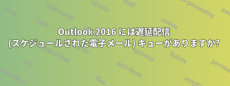 Outlook 2016 には遅延配信 (スケジュールされた電子メール) キューがありますか?