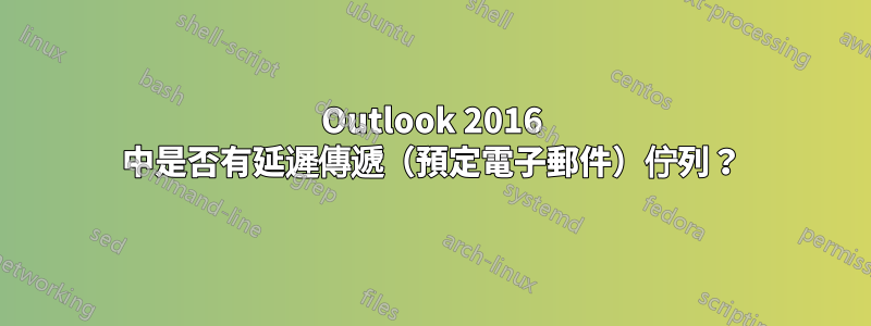 Outlook 2016 中是否有延遲傳遞（預定電子郵件）佇列？