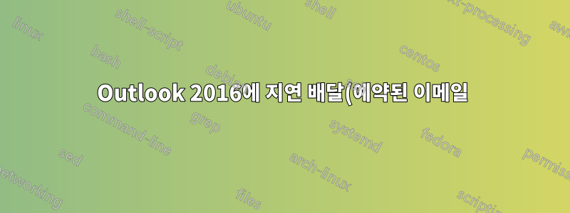 Outlook 2016에 지연 배달(예약된 이메일) 대기열이 있습니까?
