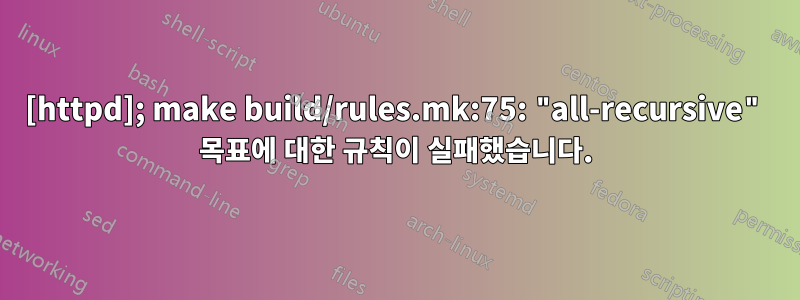 [httpd]; make build/rules.mk:75: "all-recursive" 목표에 대한 규칙이 실패했습니다.